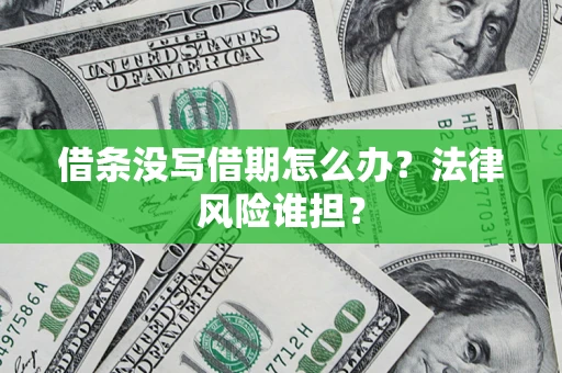 武汉借条没写借期怎么办？法律风险谁担？