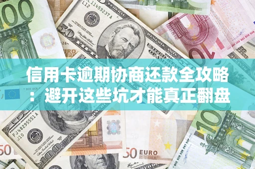 武汉信用卡逾期协商还款全攻略：避开这些坑才能真正翻盘