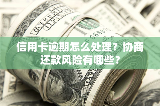 武汉信用卡逾期怎么处理？协商还款风险有哪些？